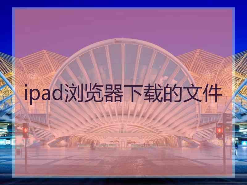 ipad浏览器下载的文件