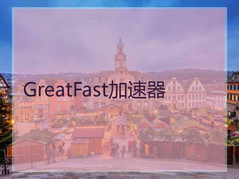 GreatFast加速器