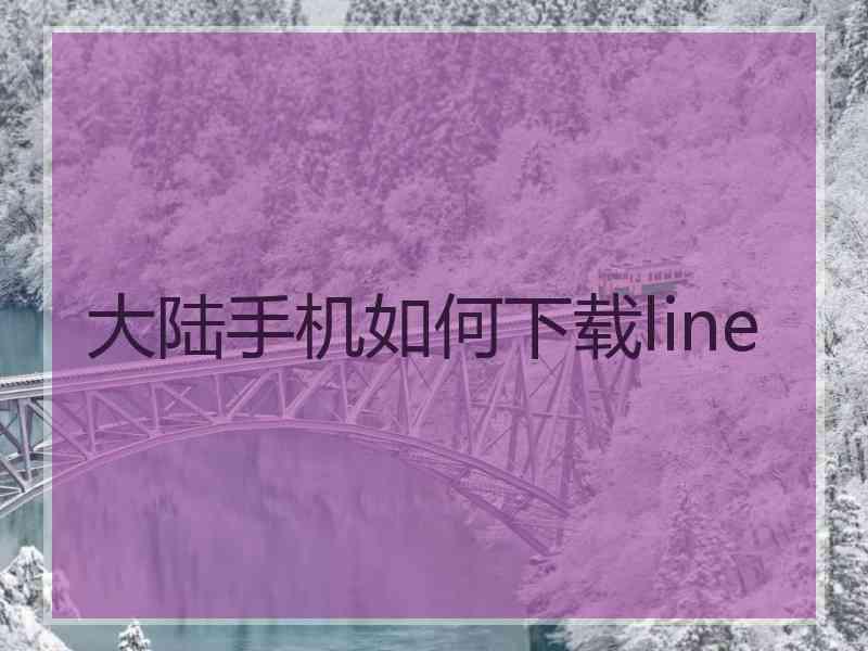 大陆手机如何下载line