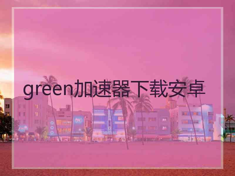 green加速器下载安卓