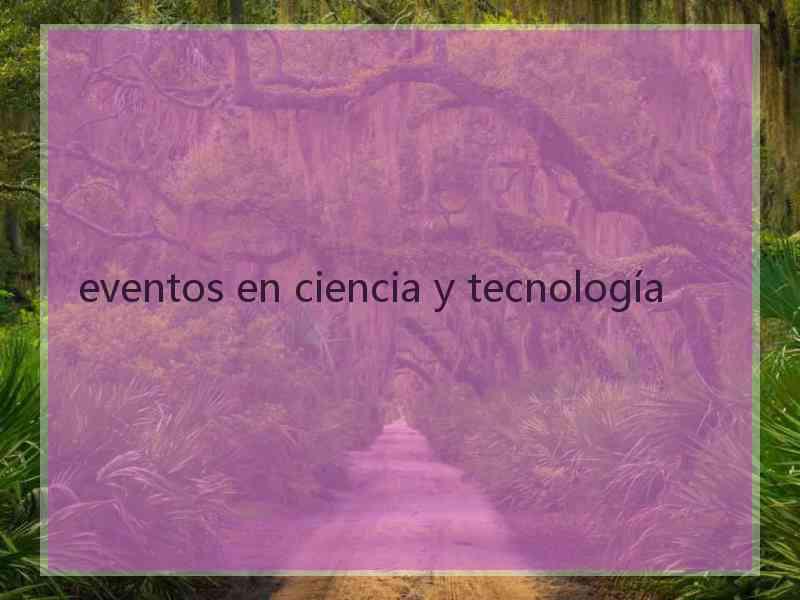 eventos en ciencia y tecnología