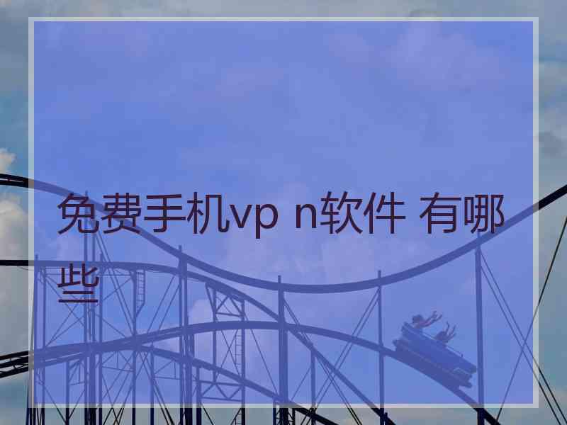 免费手机vp n软件 有哪些