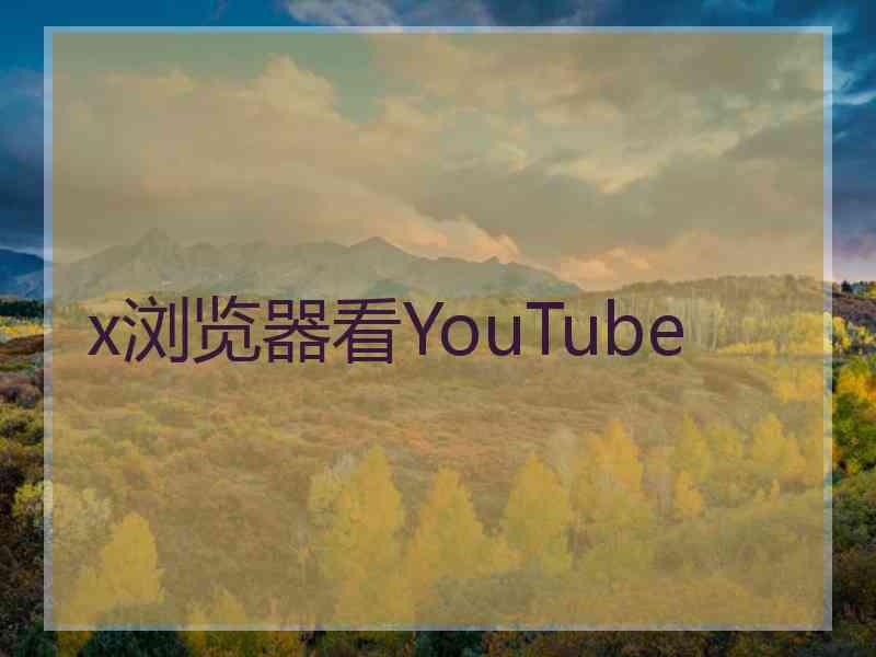 x浏览器看YouTube