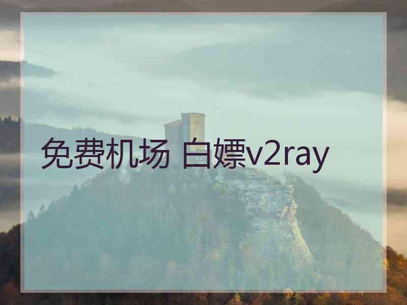 免费机场 白嫖v2ray