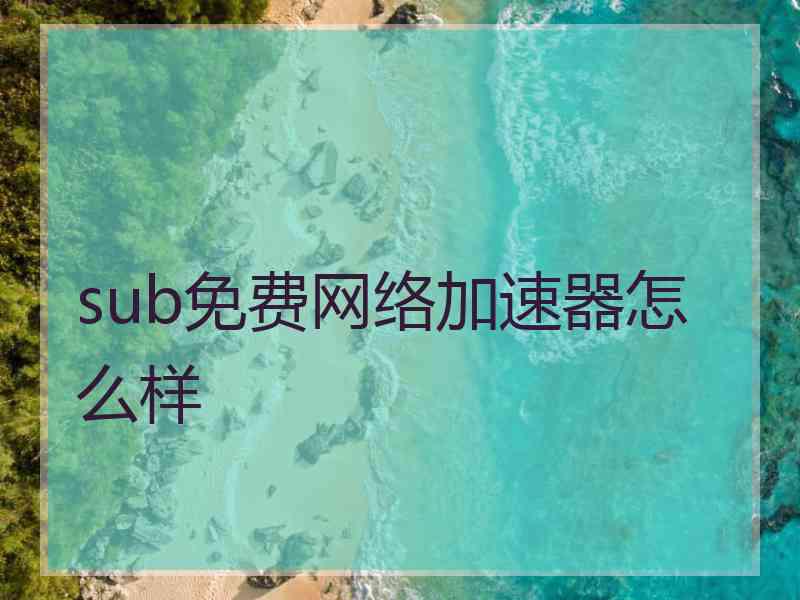 sub免费网络加速器怎么样