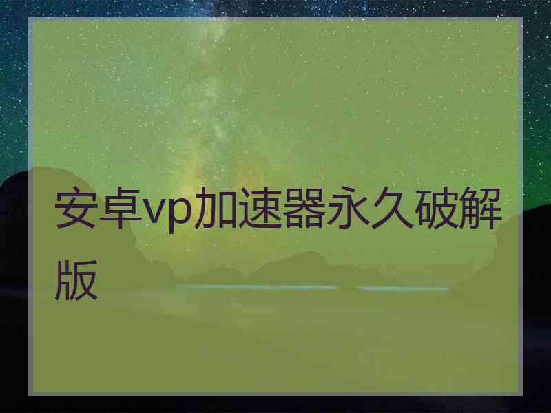 安卓vp加速器永久破解版