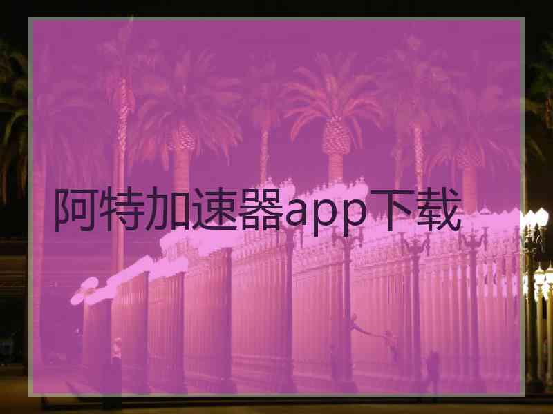 阿特加速器app下载