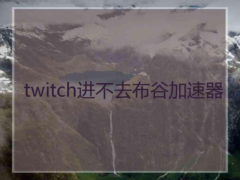 twitch进不去布谷加速器