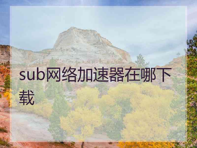 sub网络加速器在哪下载