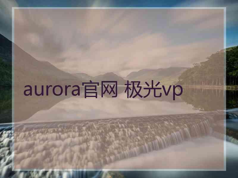 aurora官网 极光vp