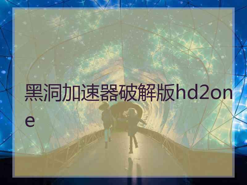 黑洞加速器破解版hd2one