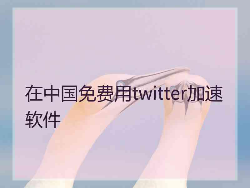 在中国免费用twitter加速软件