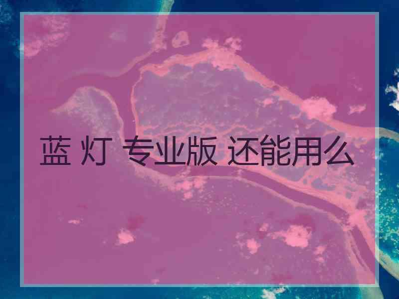 蓝 灯 专业版 还能用么