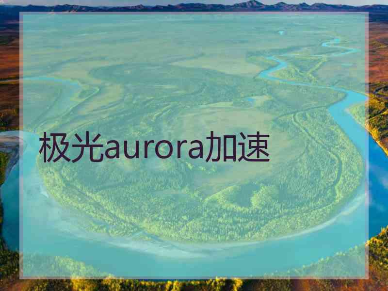 极光aurora加速