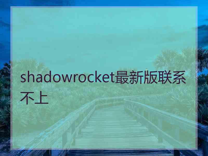 shadowrocket最新版联系不上