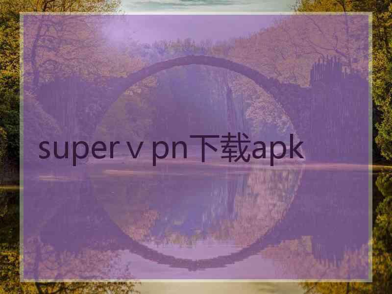 superⅴpn下载apk