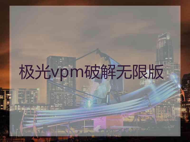 极光vpm破解无限版