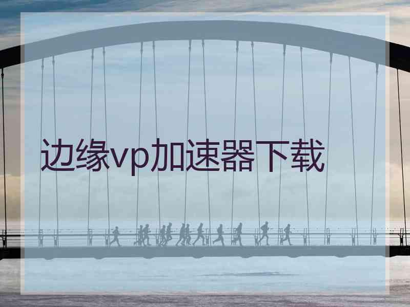 边缘vp加速器下载