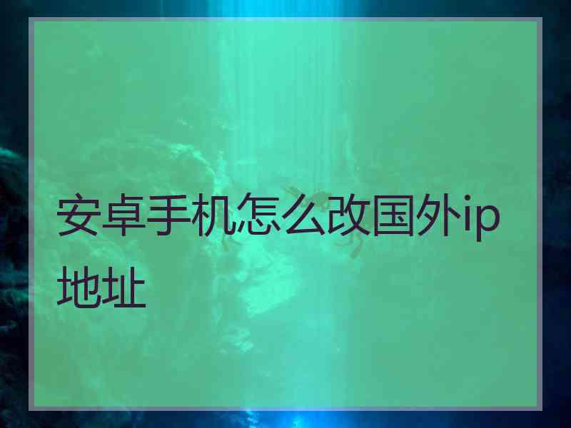 安卓手机怎么改国外ip地址