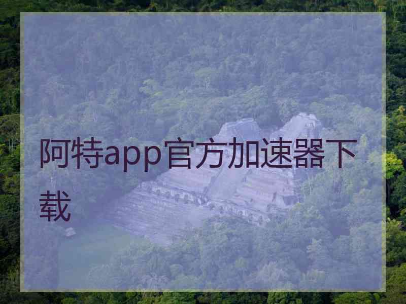 阿特app官方加速器下载