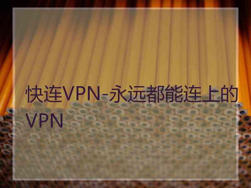 快连VPN-永远都能连上的VPN