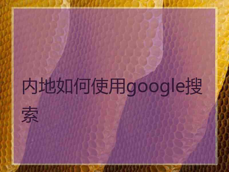 内地如何使用google搜索