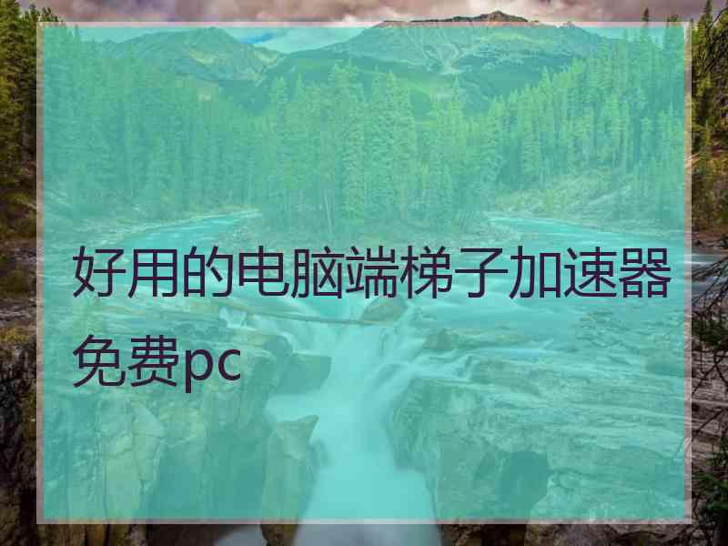 好用的电脑端梯子加速器免费pc