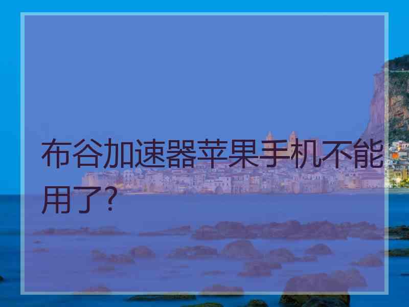 布谷加速器苹果手机不能用了?