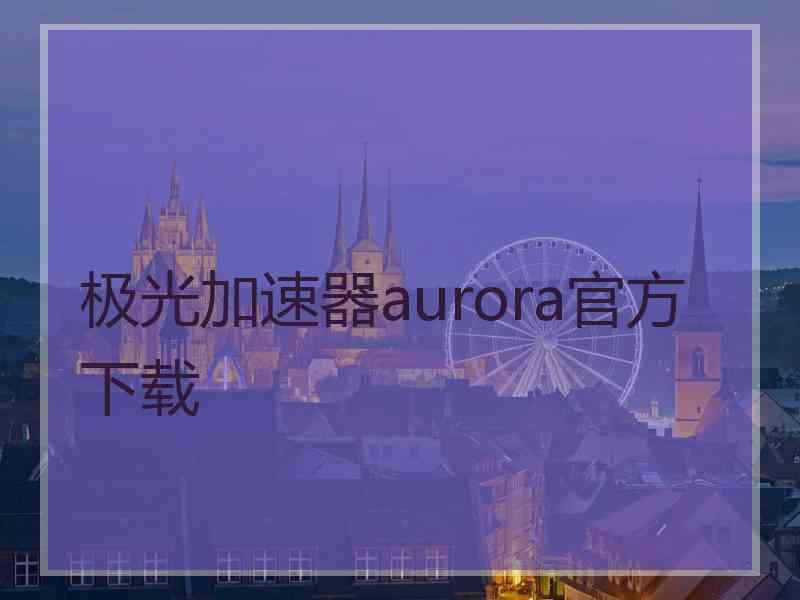 极光加速器aurora官方下载