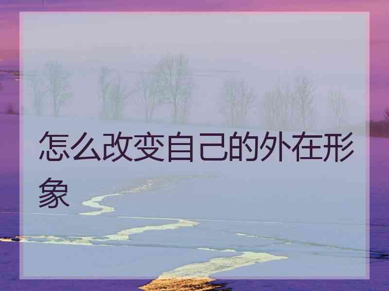 怎么改变自己的外在形象