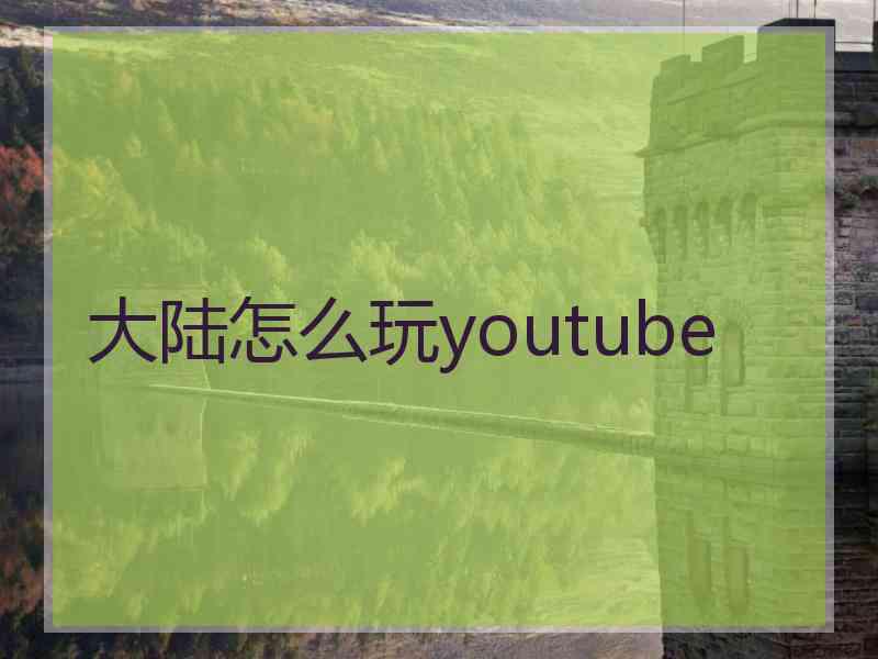 大陆怎么玩youtube