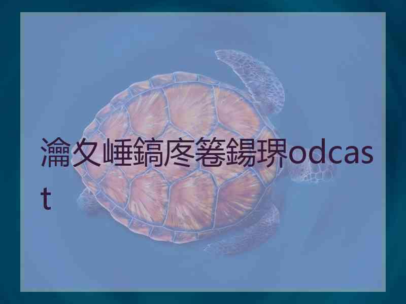 瀹夊崜鎬庝箞鍚琾odcast