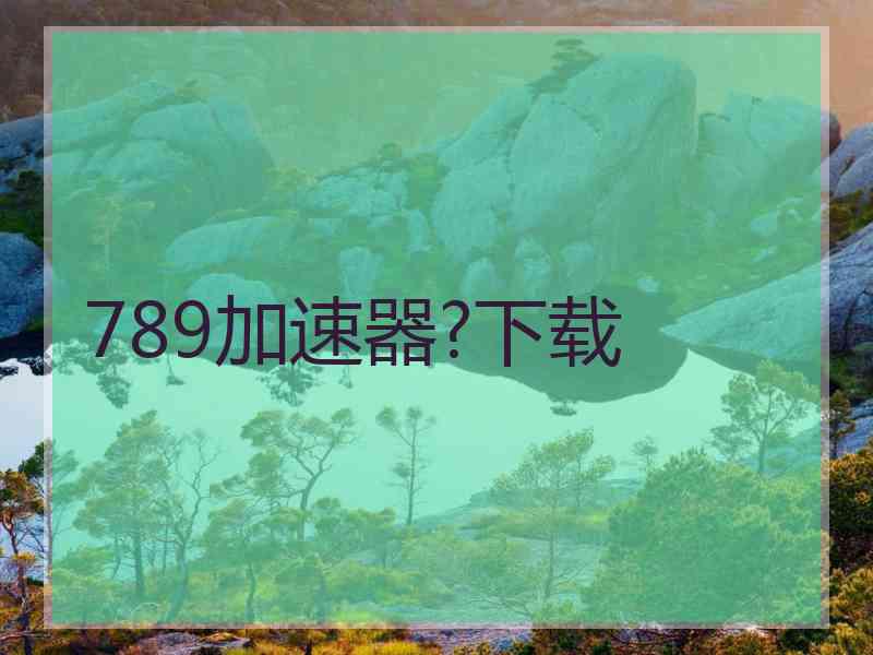 789加速器?下载