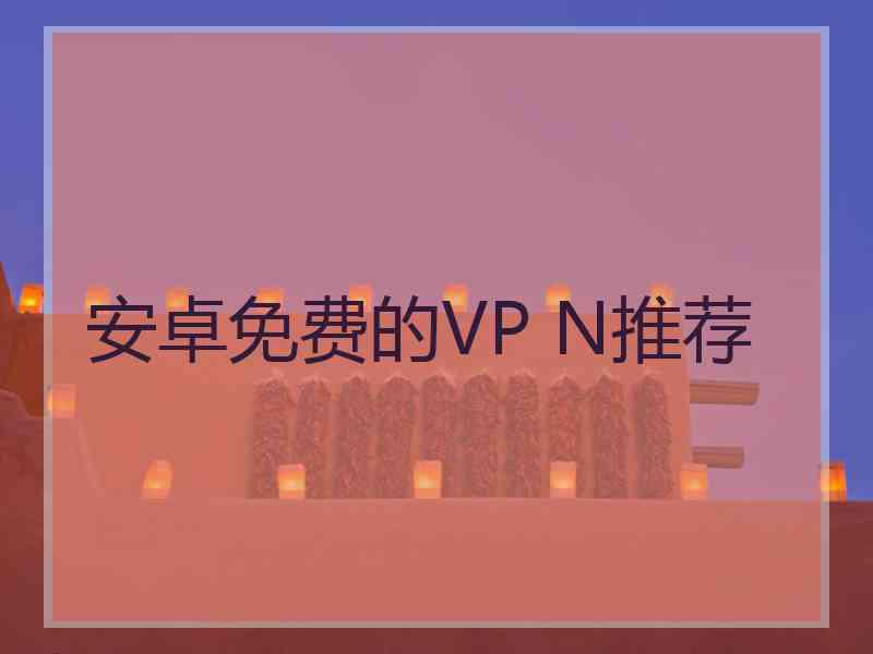 安卓免费的VP N推荐