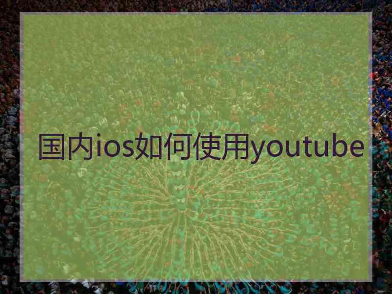 国内ios如何使用youtube