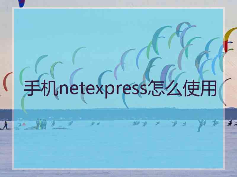 手机netexpress怎么使用