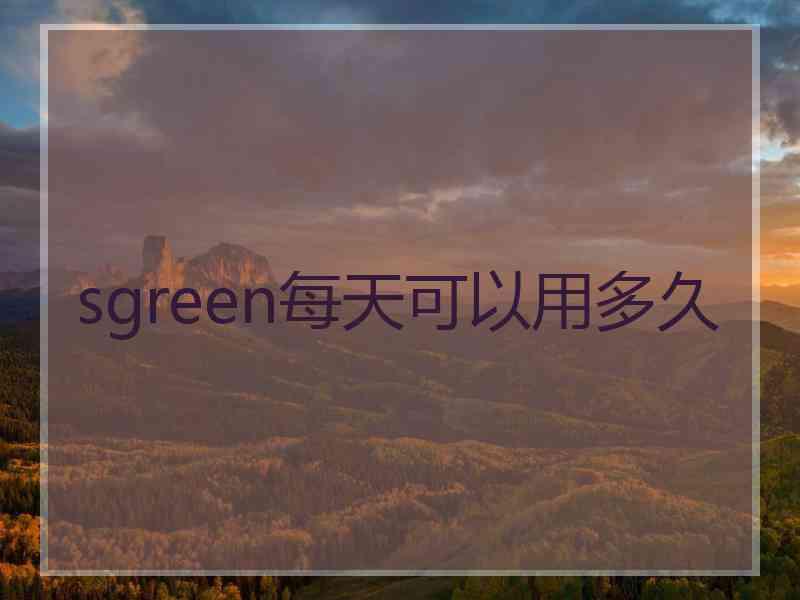 sgreen每天可以用多久