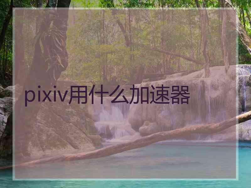 pixiv用什么加速器