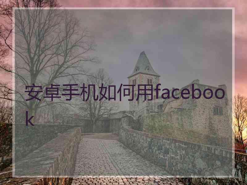 安卓手机如何用facebook