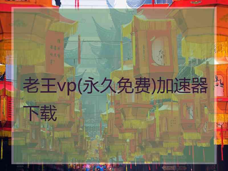 老王vp(永久免费)加速器下载