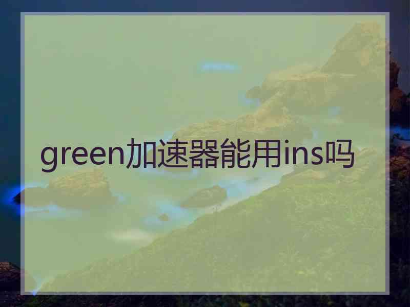 green加速器能用ins吗