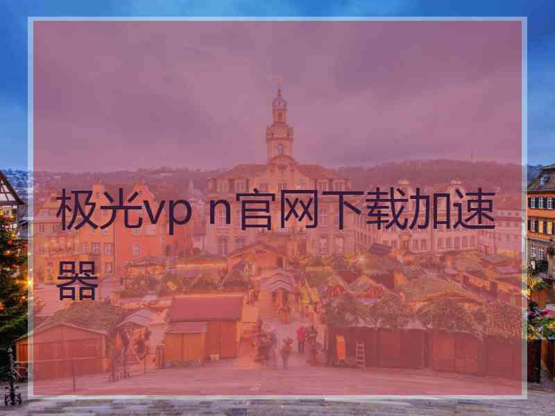 极光vp n官网下载加速器