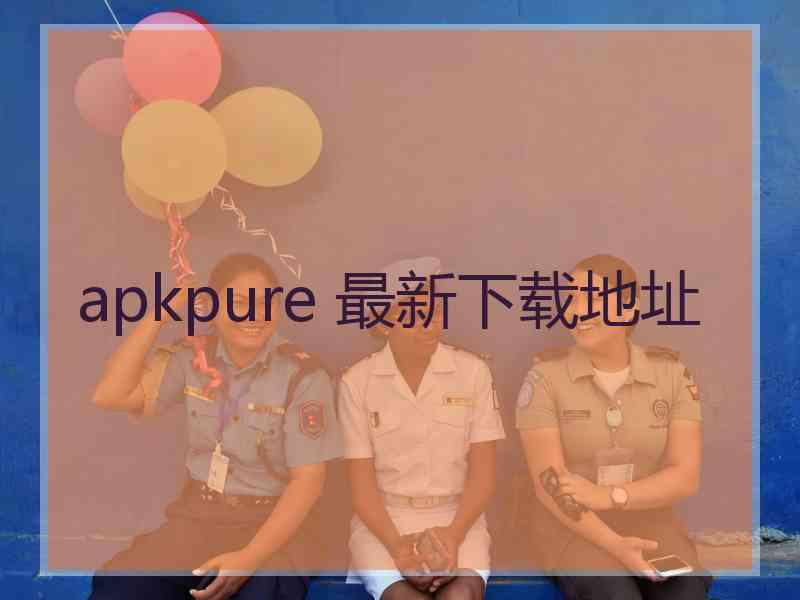 apkpure 最新下载地址