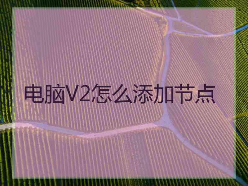 电脑V2怎么添加节点