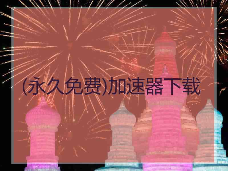 (永久免费)加速器下载