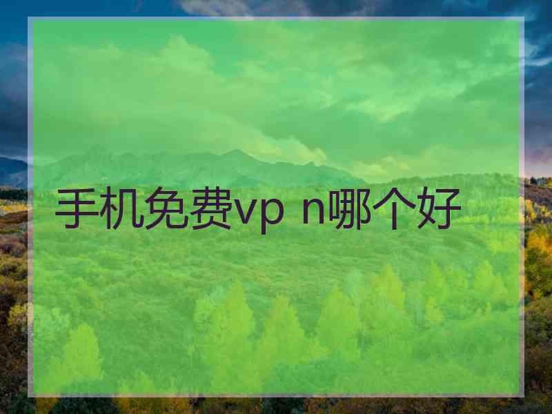 手机免费vp n哪个好