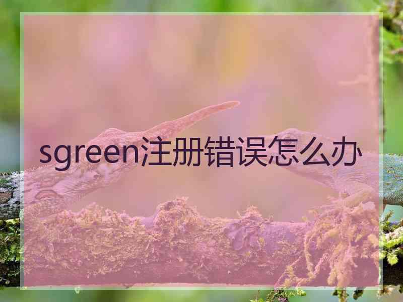 sgreen注册错误怎么办