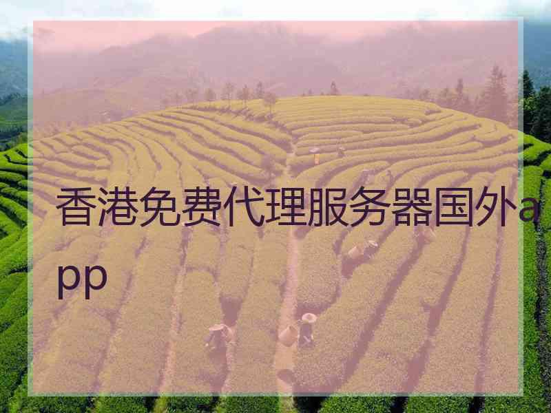 香港免费代理服务器国外app