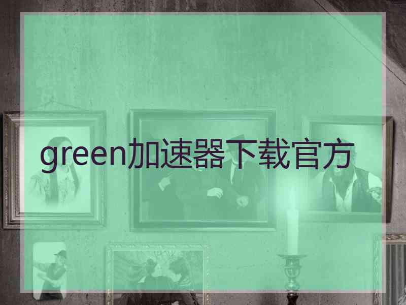 green加速器下载官方