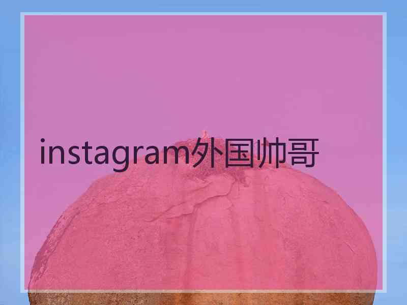 instagram外国帅哥